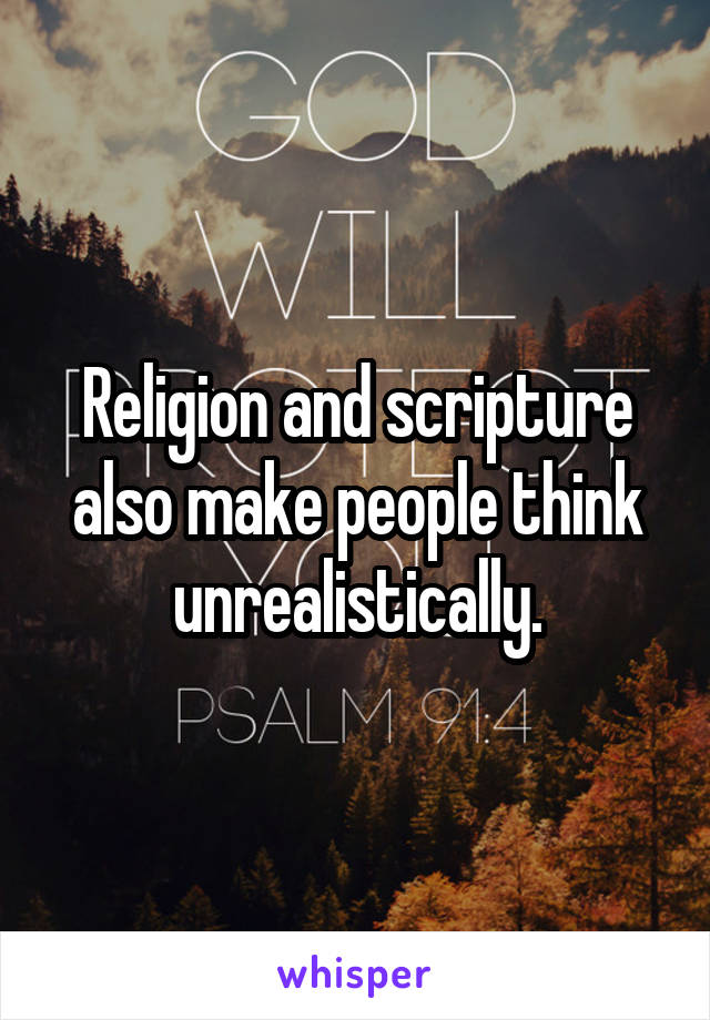 Religion and scripture also make people think unrealistically.