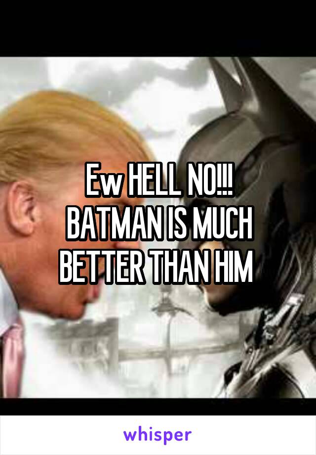 Ew HELL NO!!!
BATMAN IS MUCH BETTER THAN HIM 