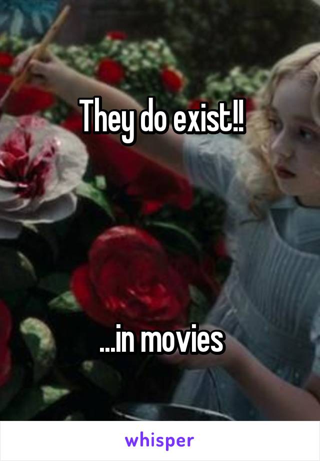 They do exist!!




...in movies