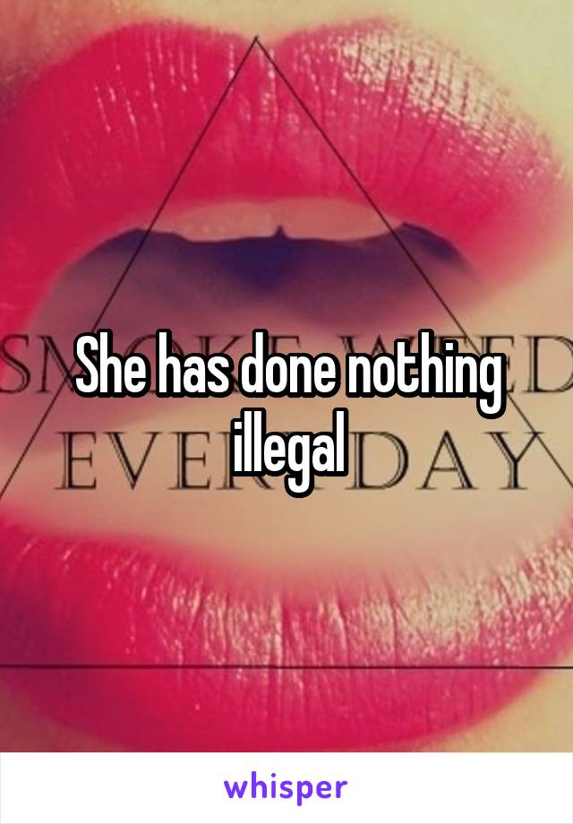 She has done nothing illegal