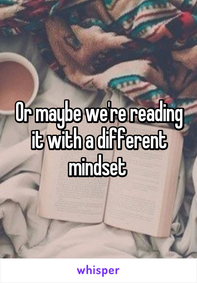 Or maybe we're reading it with a different mindset 