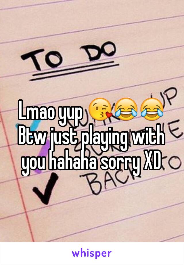 Lmao yup 😘😂😂
Btw just playing with you hahaha sorry XD