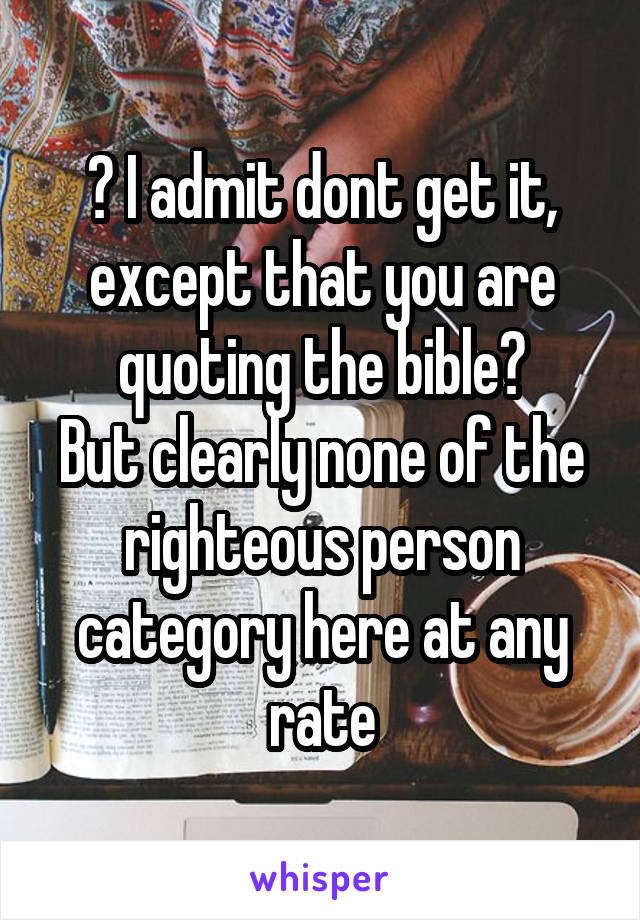 ? I admit dont get it, except that you are quoting the bible?
But clearly none of the righteous person category here at any rate