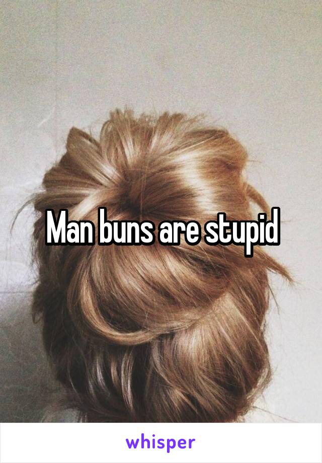 Man buns are stupid
