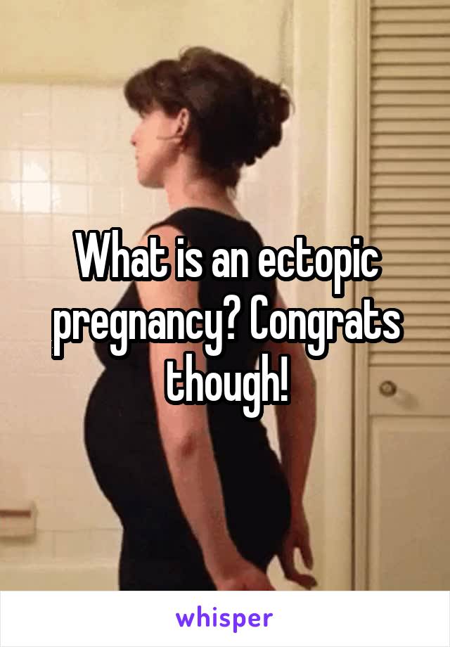 What is an ectopic pregnancy? Congrats though!