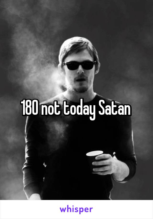 180 not today Satan 