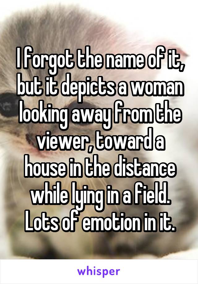 I forgot the name of it, but it depicts a woman looking away from the viewer, toward a house in the distance while lying in a field.
Lots of emotion in it.
