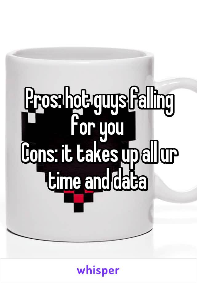 Pros: hot guys falling for you 
Cons: it takes up all ur time and data 