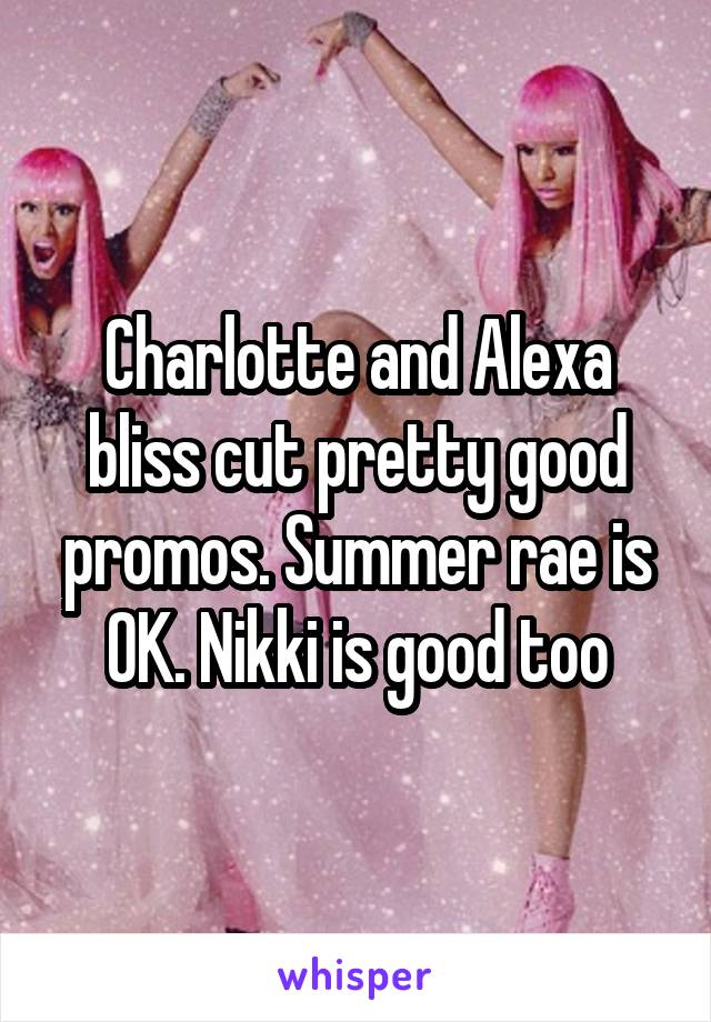 Charlotte and Alexa bliss cut pretty good promos. Summer rae is OK. Nikki is good too