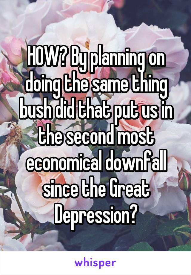 HOW? By planning on doing the same thing bush did that put us in the second most economical downfall since the Great Depression?