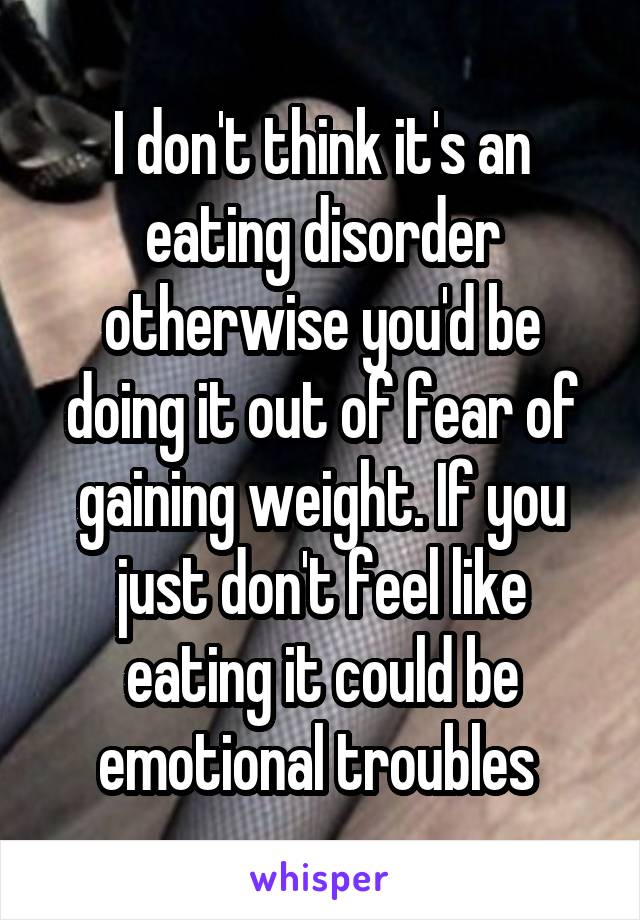 I don't think it's an eating disorder otherwise you'd be doing it out of fear of gaining weight. If you just don't feel like eating it could be emotional troubles 