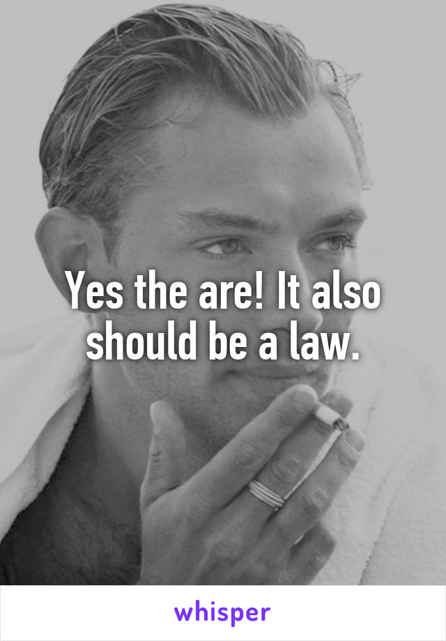 Yes the are! It also should be a law.