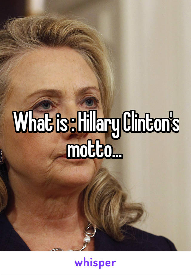 What is : Hillary Clinton's motto... 