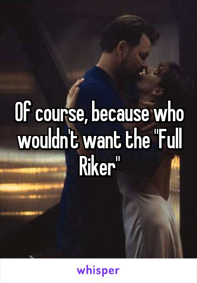 Of course, because who wouldn't want the "Full Riker"