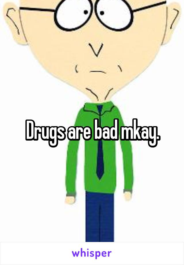 Drugs are bad mkay.