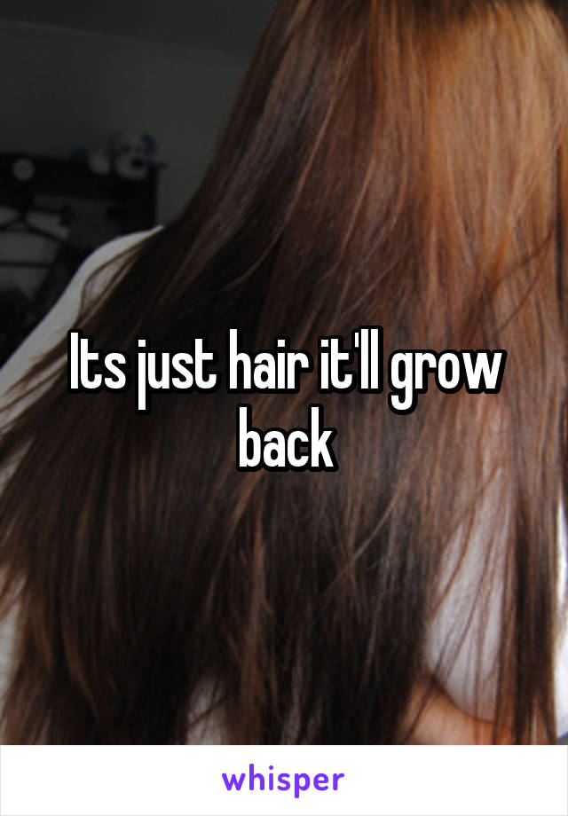 Its just hair it'll grow back