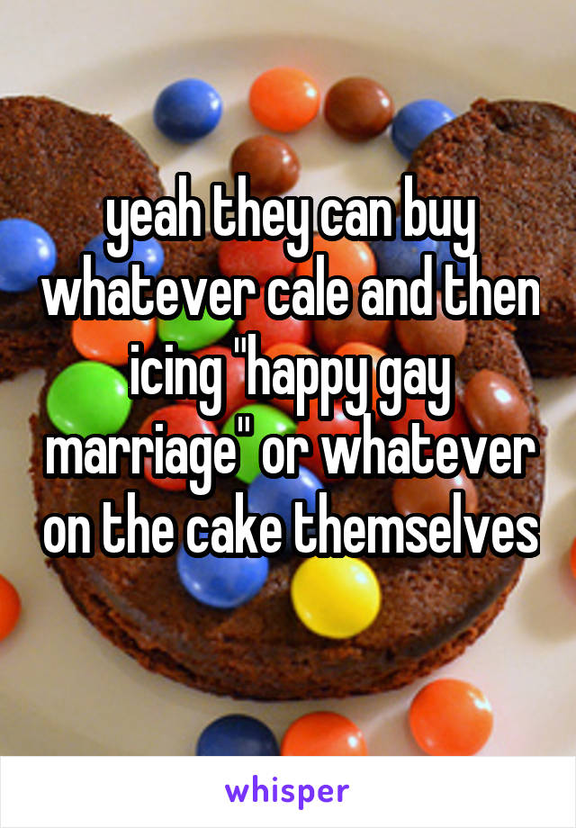 yeah they can buy whatever cale and then icing "happy gay marriage" or whatever on the cake themselves 