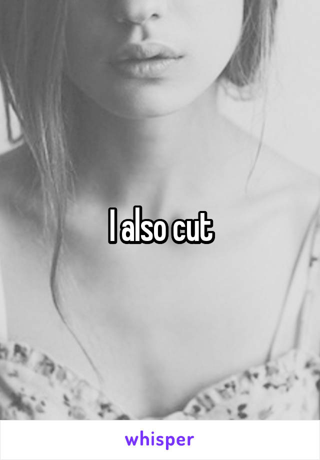 I also cut