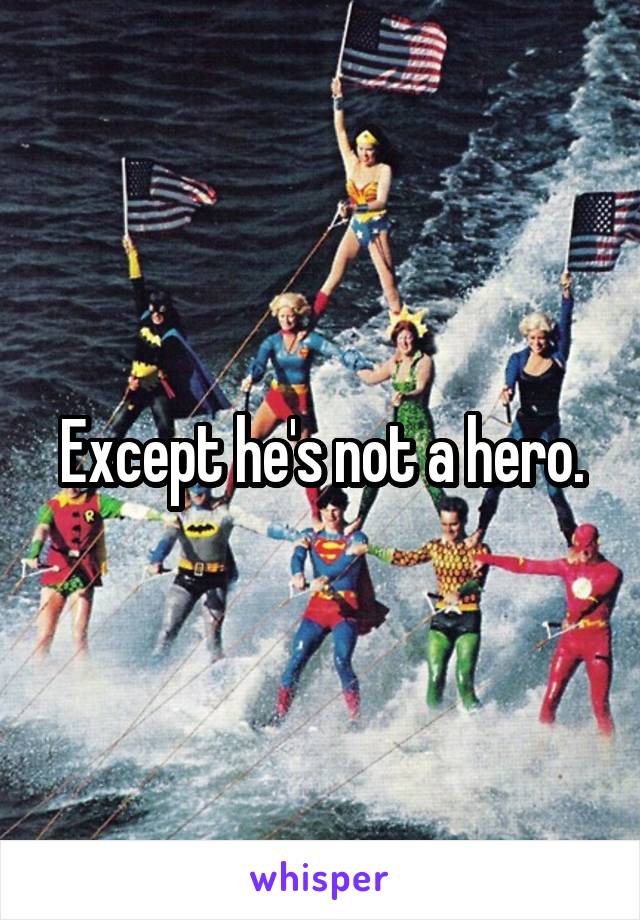 Except he's not a hero.