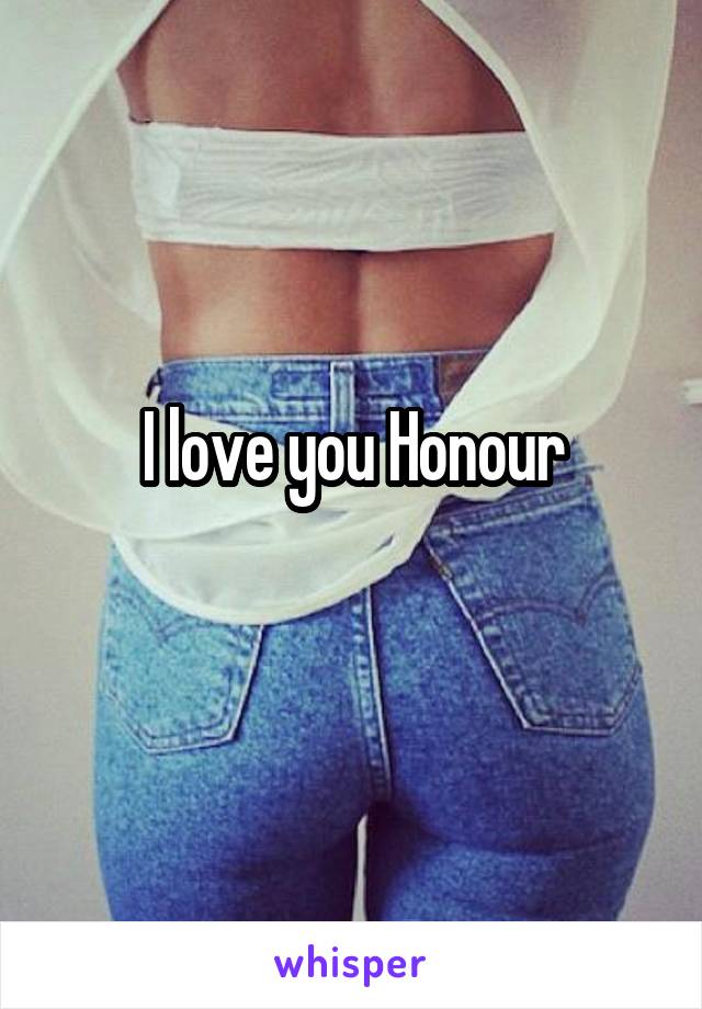 I love you Honour
 