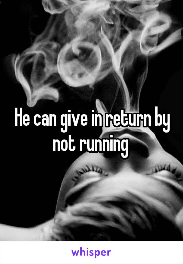 He can give in return by not running 