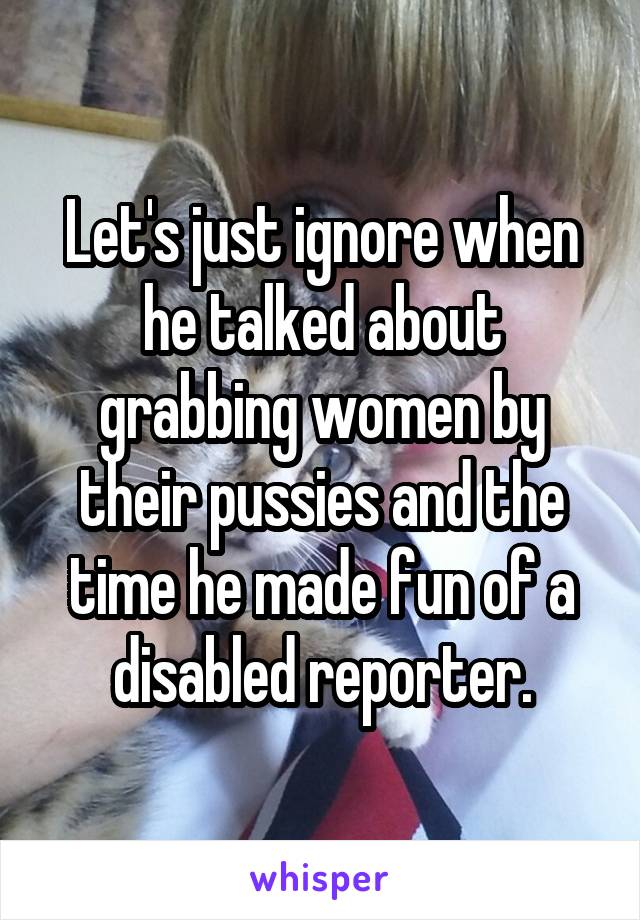 Let's just ignore when he talked about grabbing women by their pussies and the time he made fun of a disabled reporter.