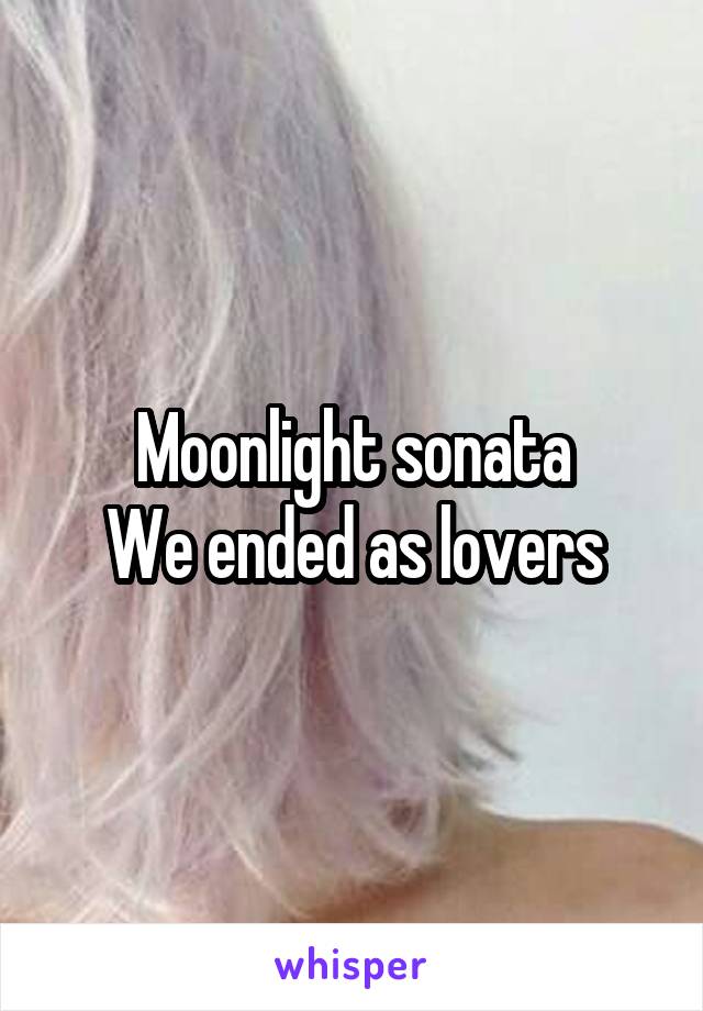 Moonlight sonata
We ended as lovers