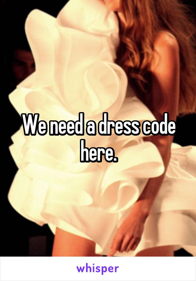 We need a dress code here.