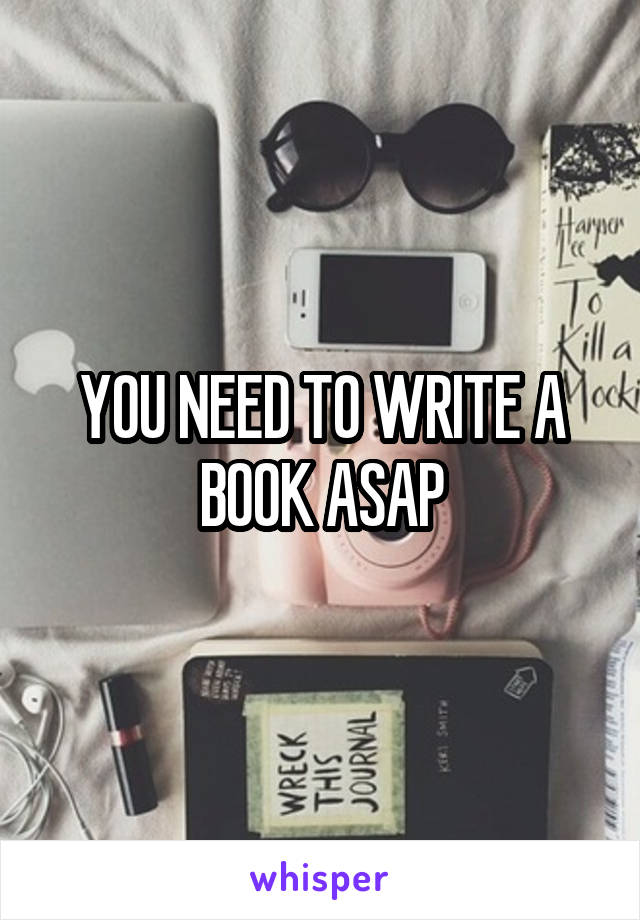 YOU NEED TO WRITE A BOOK ASAP