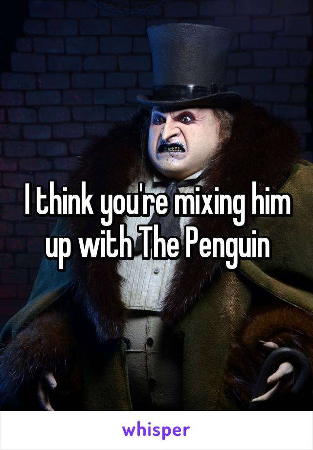 I think you're mixing him up with The Penguin