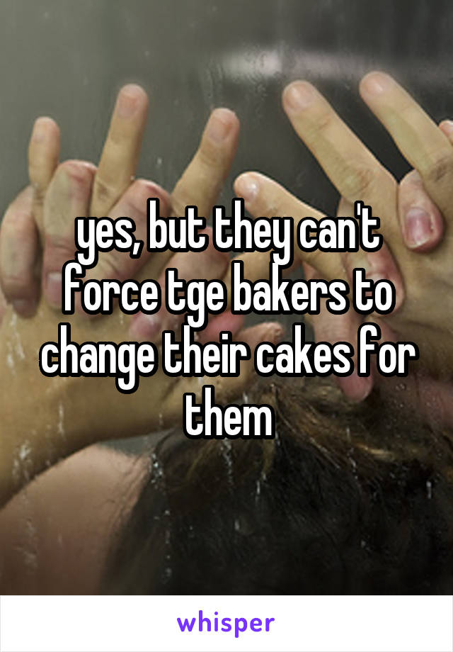 yes, but they can't force tge bakers to change their cakes for them