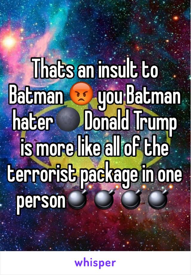 Thats an insult to Batman 😡 you Batman hater🌑 Donald Trump is more like all of the terrorist package in one person💣💣💣💣