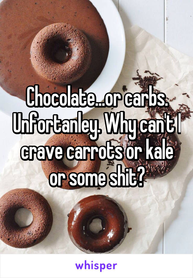 Chocolate...or carbs. Unfortanley. Why can't I crave carrots or kale or some shit?