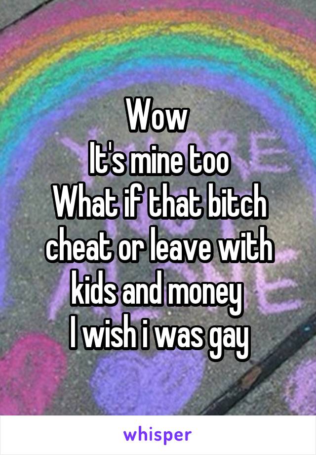 Wow 
It's mine too
What if that bitch cheat or leave with kids and money 
I wish i was gay