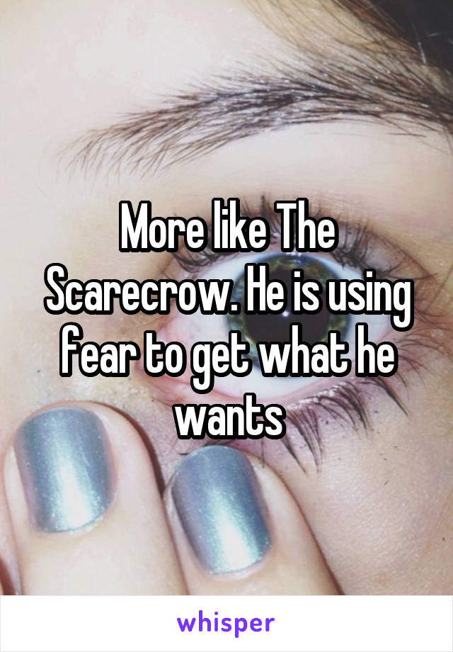 More like The Scarecrow. He is using fear to get what he wants