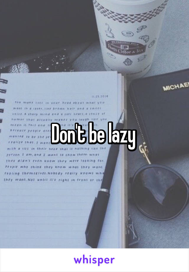 Don't be lazy 