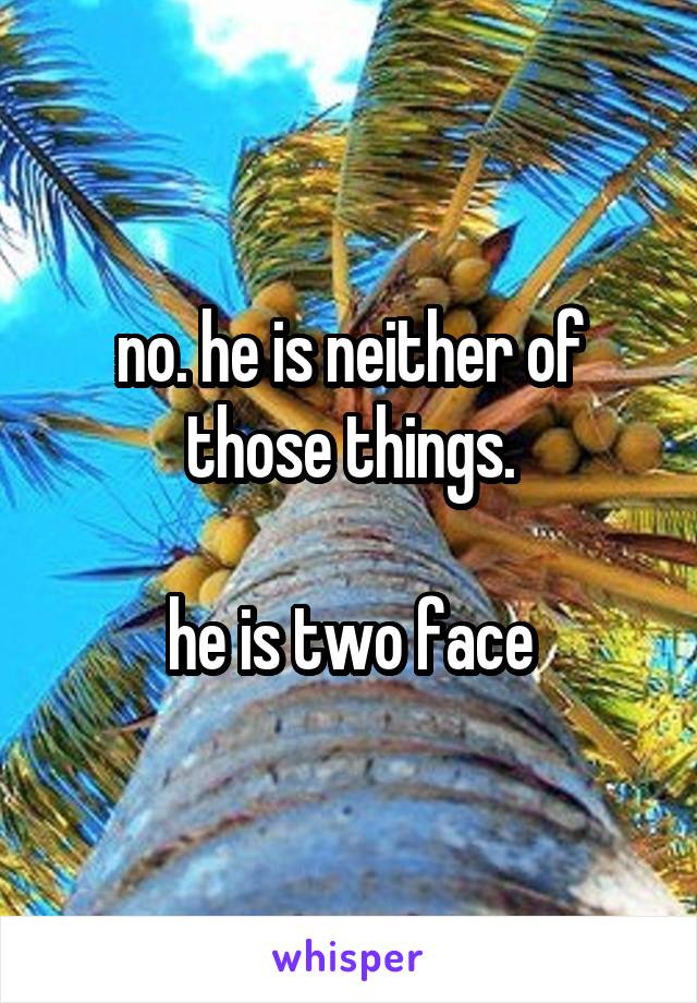 no. he is neither of those things.

he is two face