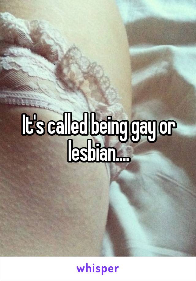 It's called being gay or lesbian....