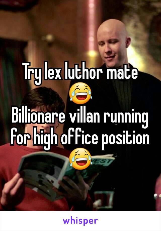 Try lex luthor mate 😂
Billionare villan running for high office position 😂