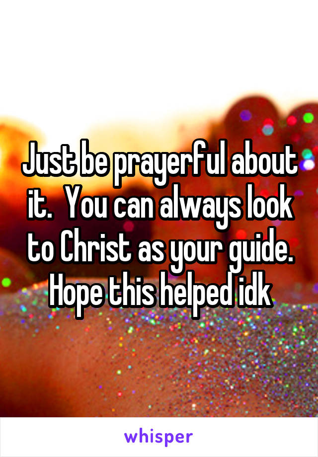 Just be prayerful about it.  You can always look to Christ as your guide.
Hope this helped idk