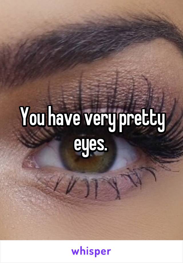 You have very pretty eyes. 