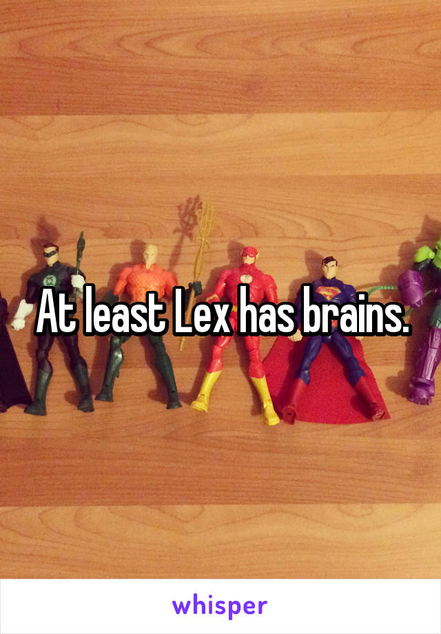 At least Lex has brains.