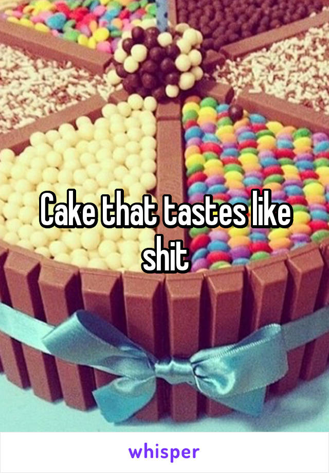 Cake that tastes like shit