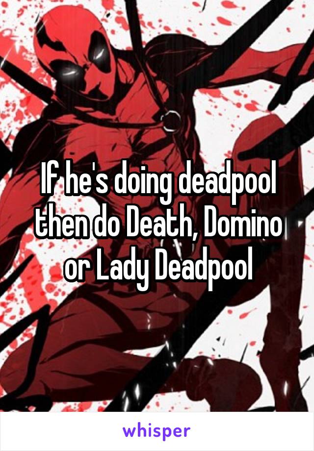 If he's doing deadpool then do Death, Domino or Lady Deadpool