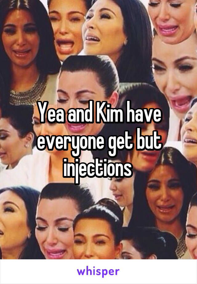 Yea and Kim have everyone get but injections 