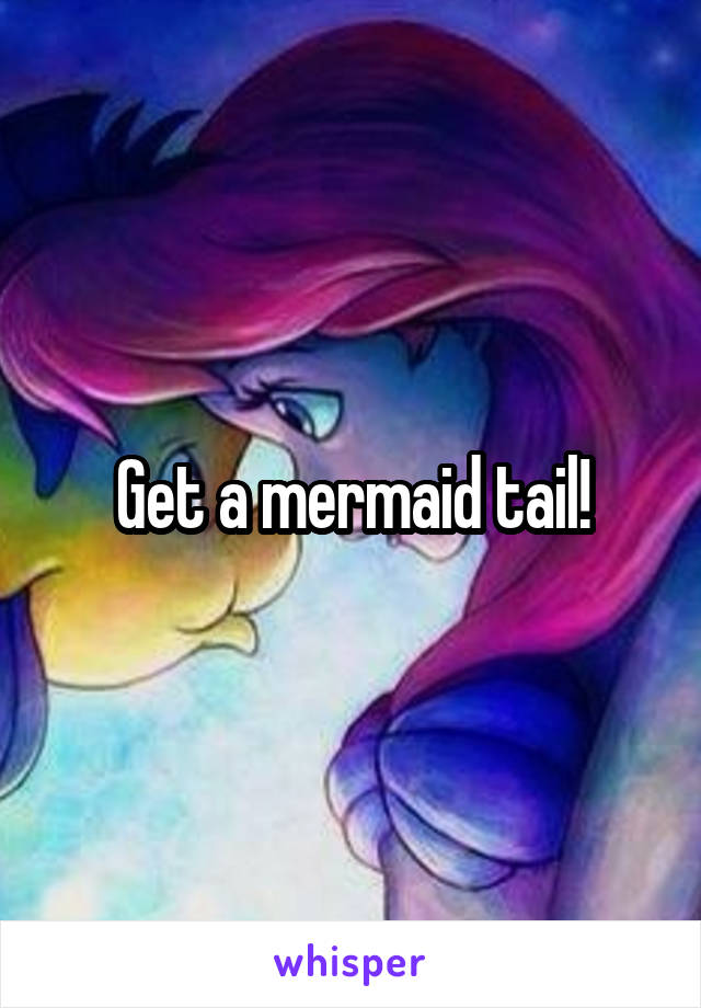 Get a mermaid tail!