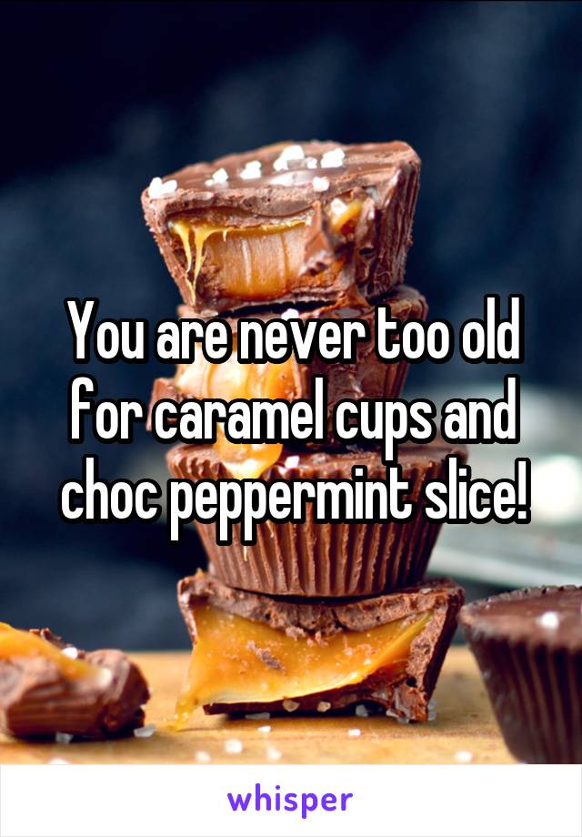 You are never too old for caramel cups and choc peppermint slice!