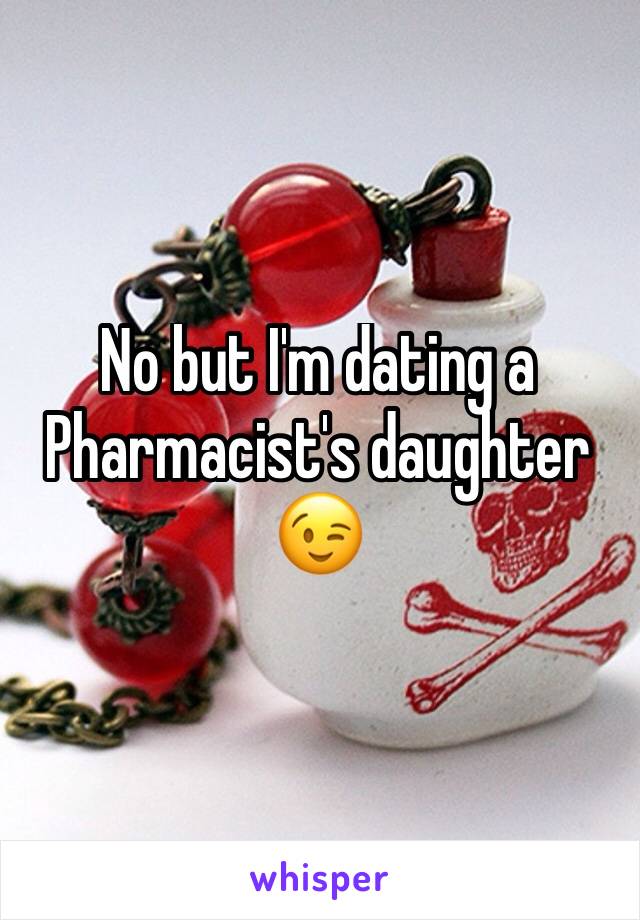 No but I'm dating a Pharmacist's daughter 😉