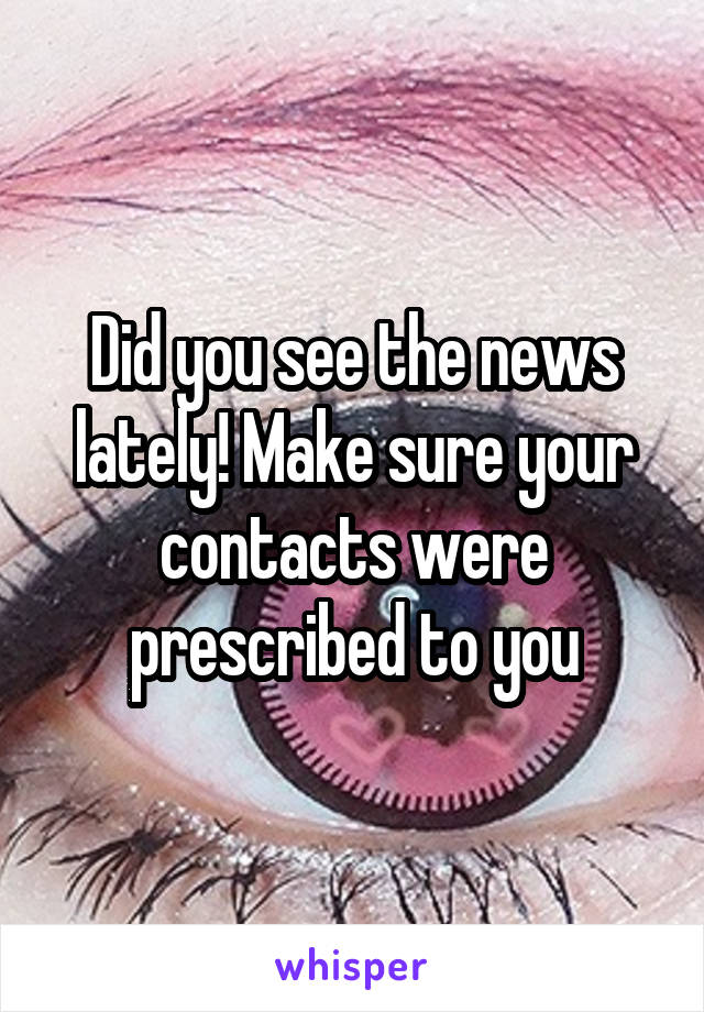 Did you see the news lately! Make sure your contacts were prescribed to you