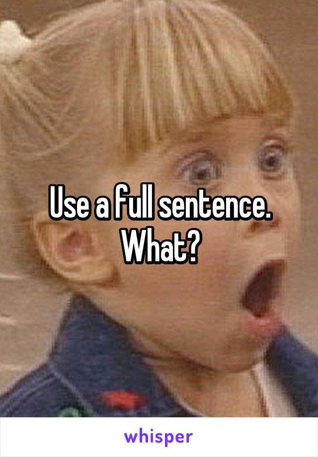 Use a full sentence. What?